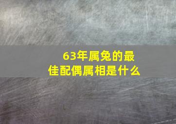 63年属兔的最佳配偶属相是什么