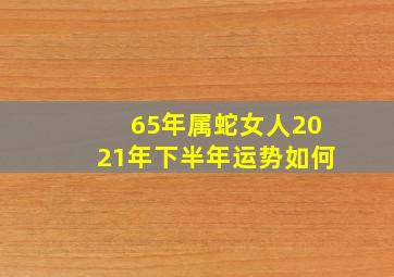 65年属蛇女人2021年下半年运势如何