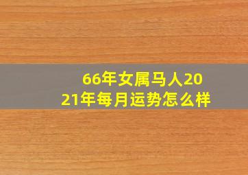 66年女属马人2021年每月运势怎么样