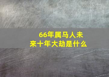 66年属马人未来十年大劫是什么