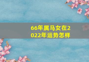 66年属马女在2022年运势怎样