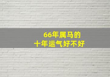 66年属马的十年运气好不好