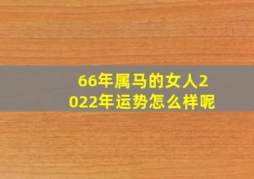 66年属马的女人2022年运势怎么样呢