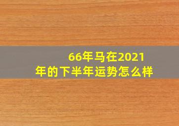 66年马在2021年的下半年运势怎么样