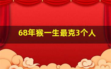 68年猴一生最克3个人