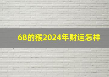 68的猴2024年财运怎样