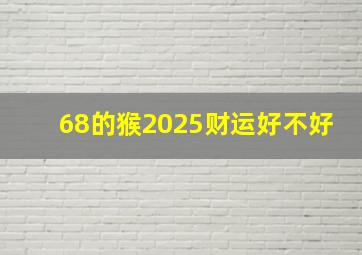 68的猴2025财运好不好