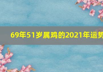 69年51岁属鸡的2021年运势