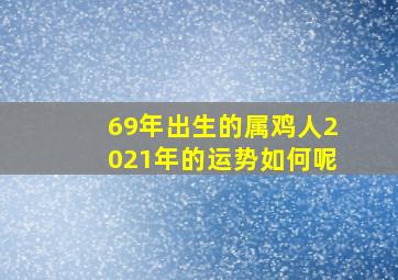 69年出生的属鸡人2021年的运势如何呢