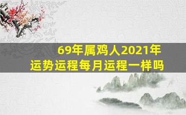 69年属鸡人2021年运势运程每月运程一样吗