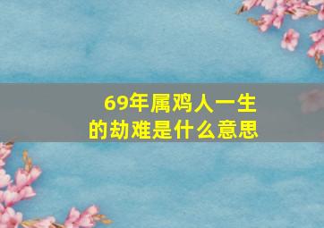 69年属鸡人一生的劫难是什么意思