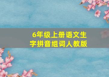 6年级上册语文生字拼音组词人教版