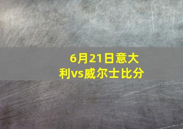 6月21日意大利vs威尔士比分