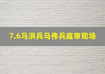 7.6马洪兵马伟兵庭审现场