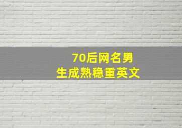 70后网名男生成熟稳重英文