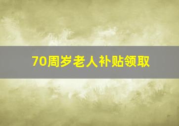 70周岁老人补贴领取