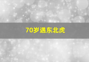 70岁遇东北虎