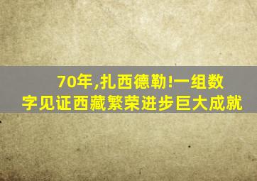 70年,扎西德勒!一组数字见证西藏繁荣进步巨大成就