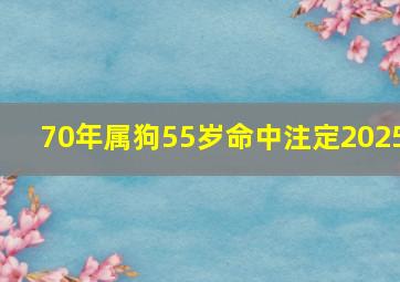 70年属狗55岁命中注定2025