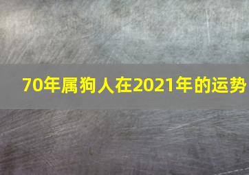 70年属狗人在2021年的运势