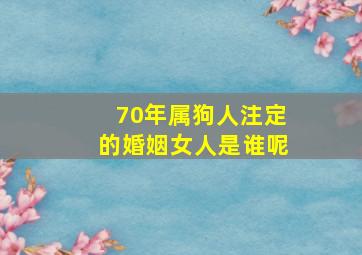 70年属狗人注定的婚姻女人是谁呢