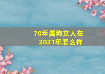 70年属狗女人在2021年怎么样