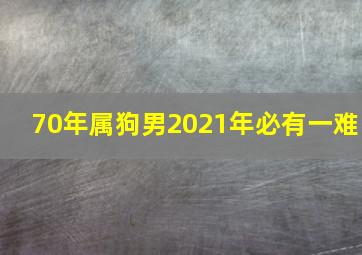 70年属狗男2021年必有一难