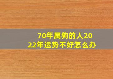 70年属狗的人2022年运势不好怎么办