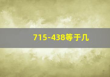 715-438等于几