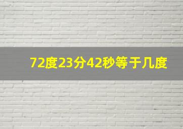 72度23分42秒等于几度