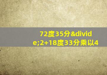 72度35分÷2+18度33分乘以4