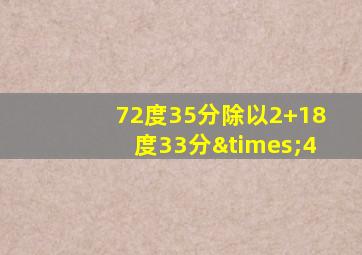 72度35分除以2+18度33分×4