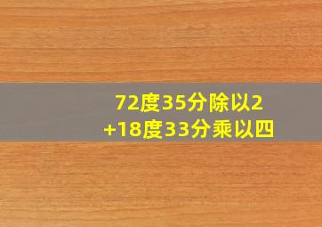 72度35分除以2+18度33分乘以四