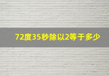 72度35秒除以2等于多少