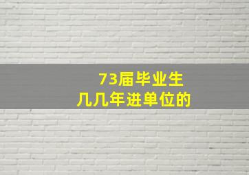 73届毕业生几几年进单位的