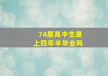 74届高中生是上四年半毕业吗