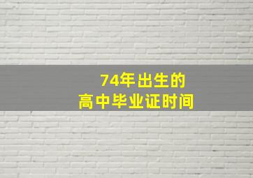 74年出生的高中毕业证时间