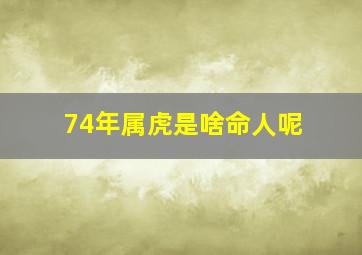 74年属虎是啥命人呢