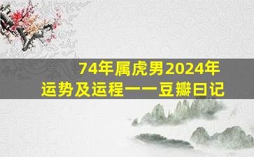 74年属虎男2024年运势及运程一一豆瓣曰记