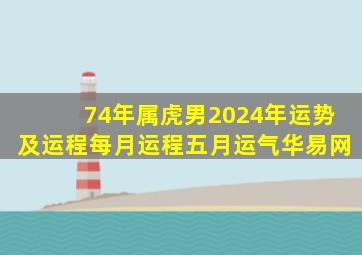 74年属虎男2024年运势及运程每月运程五月运气华易网