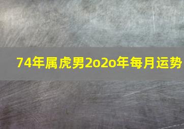 74年属虎男2o2o年每月运势