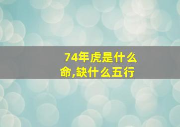 74年虎是什么命,缺什么五行