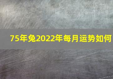 75年兔2022年每月运势如何