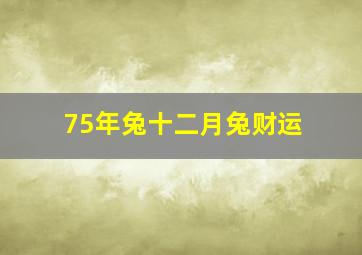 75年兔十二月兔财运