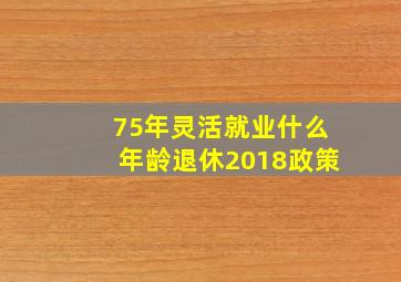 75年灵活就业什么年龄退休2018政策