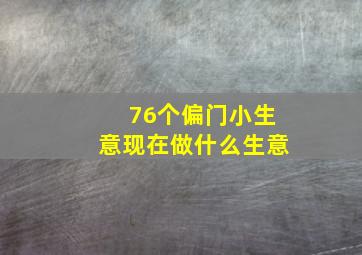 76个偏门小生意现在做什么生意