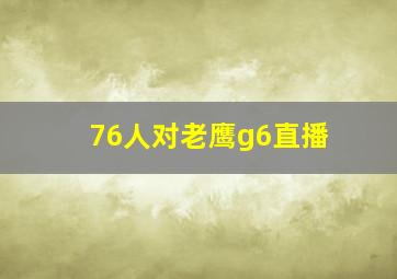 76人对老鹰g6直播