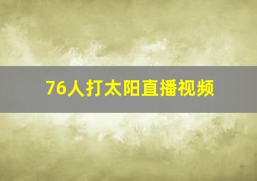 76人打太阳直播视频