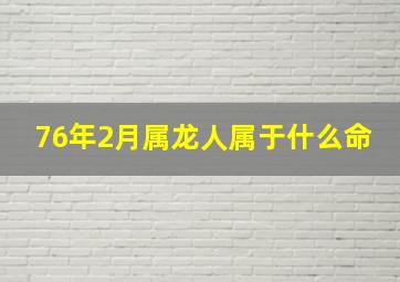 76年2月属龙人属于什么命