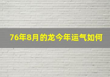 76年8月的龙今年运气如何